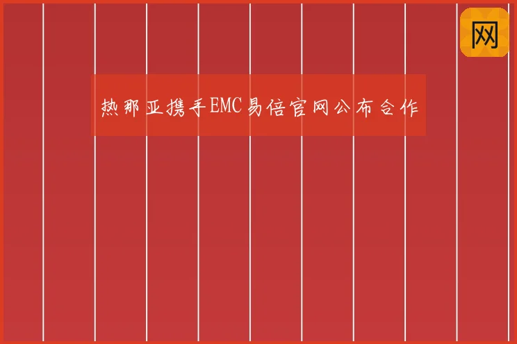 热那亚携手EMC易倍官网公布合作